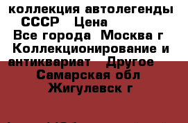 коллекция автолегенды СССР › Цена ­ 85 000 - Все города, Москва г. Коллекционирование и антиквариат » Другое   . Самарская обл.,Жигулевск г.